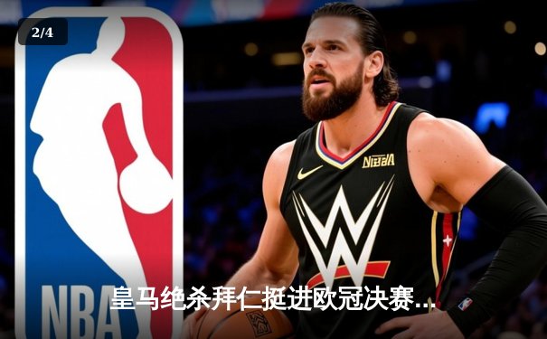 皇马绝杀拜仁挺进欧冠决赛 贝林厄姆补时献绝杀 - 2