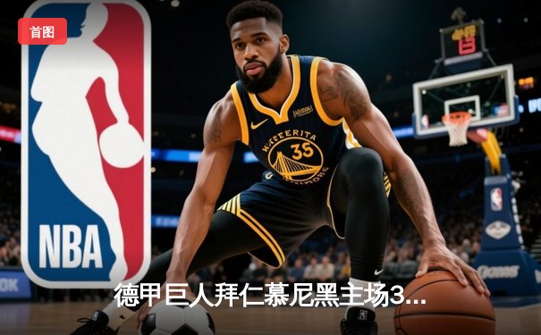 德甲巨人拜仁慕尼黑主场3-0完胜多特蒙德，凯恩戴帽领跑射手榜