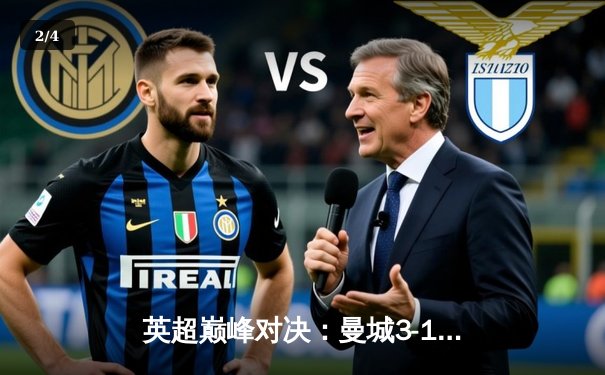 英超巅峰对决：曼城3-1力克利物浦，哈兰德双响领跑射手榜 - 2