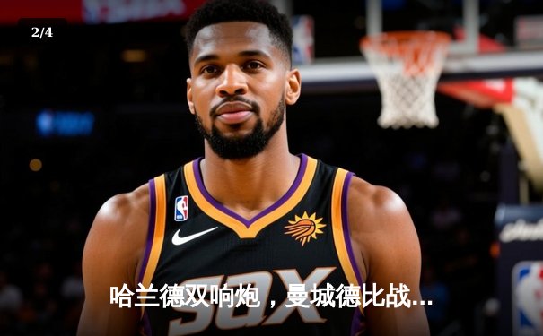 哈兰德双响炮，曼城德比战3-1逆转曼联稳居榜首 - 2